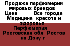 Продажа парфюмерии мировых брендов › Цена ­ 250 - Все города Медицина, красота и здоровье » Парфюмерия   . Ростовская обл.,Ростов-на-Дону г.